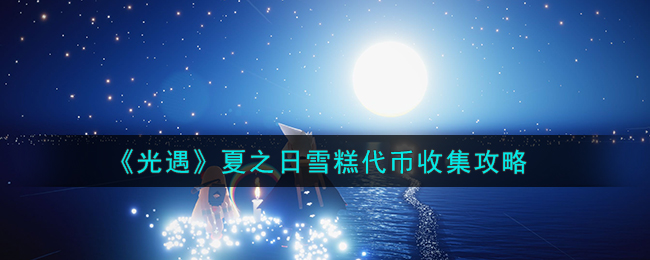 光遇夏之日雪糕代币收集攻略