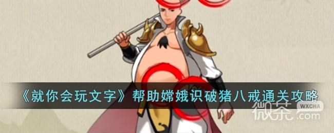 就你会玩文字帮助嫦娥识破猪八戒通关攻略分享