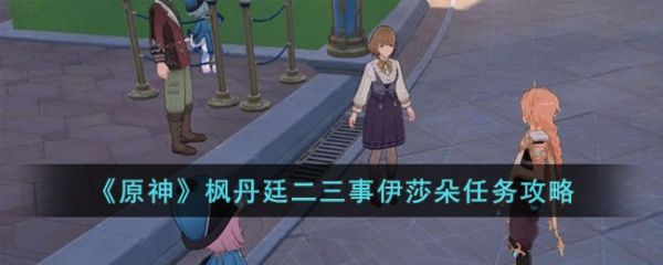 原神枫丹廷二三事伊莎朵任务攻略