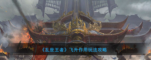 乱世王者怎么飞天乱世王者飞升作用玩法攻略