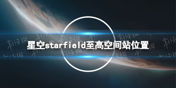 《星空》至高空间站在哪？ 至高空间站位置