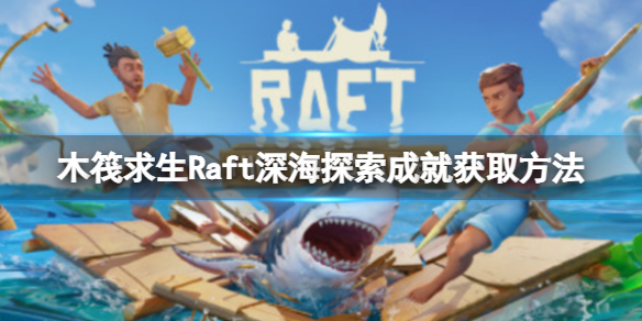 《木筏求生》Raft深海探索成就怎么做？Exploring The depths成就获取方法