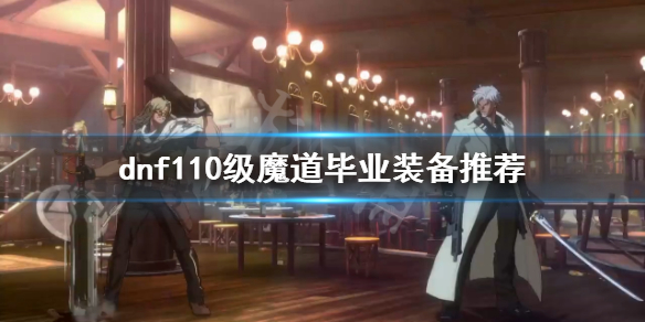 《dnf》魔道怎么玩？110级魔道毕业装备推荐