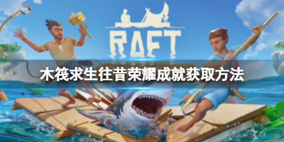 《木筏求生》Raft往昔荣耀成就怎么做？往昔荣耀成就获取方法