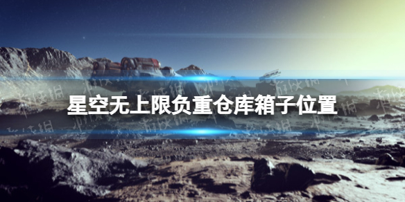 《星空》无上限负重仓库箱子在哪？ 无上限负重仓库箱子位置