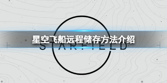 《星空》飞船远程储存怎么用？飞船远程储存方法介绍