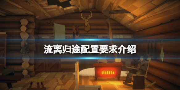 《流离归途》配置要求介绍 游戏需要什么配置的电脑？