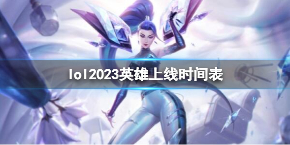 《英雄联盟》2023英雄上线时间表一览