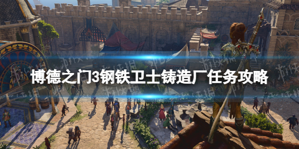 《博德之门3》钢铁卫士铸造厂任务攻略 钢铁卫士铸造厂任务怎么做？
