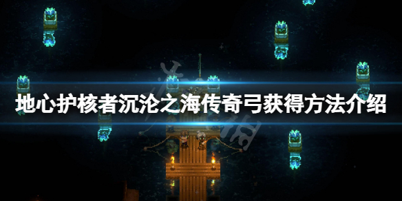 《地心护核者》 沉沦之海传奇弓怎么获得？ 沉沦之海传奇弓获得方法介绍