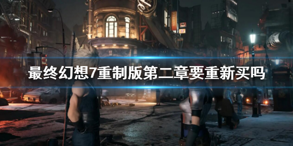 《最终幻想7重制版》第二章要重新买吗？第二章购买指南
