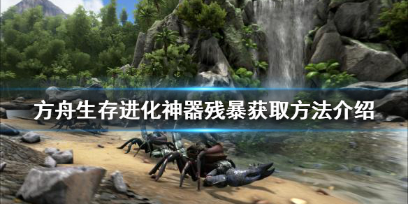 《方舟生存进化》神器残暴如何获得？神器残暴获取方法介绍