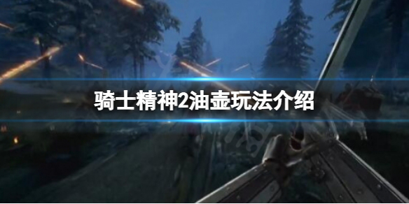 《骑士精神2》油壶有什么用？油壶玩法介绍