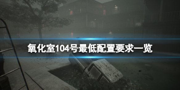 《氧化室104号》配置要求是什么？最低配置要求一览