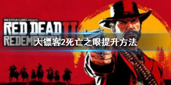 《荒野大镖客2》死亡之眼怎么提升？死神之眼的提升方法