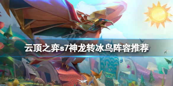 《云顶之弈》s7神龙转冰鸟怎么玩？s7神龙转冰鸟阵容推荐