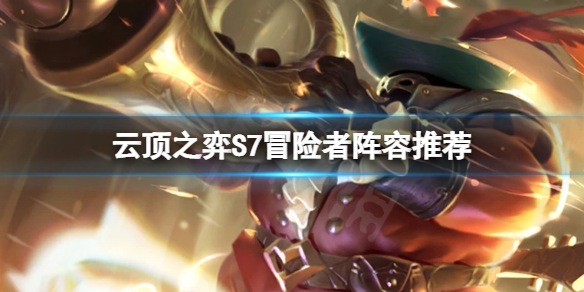 《云顶之弈》S7冒险者怎么玩？S7冒险者阵容推荐一览