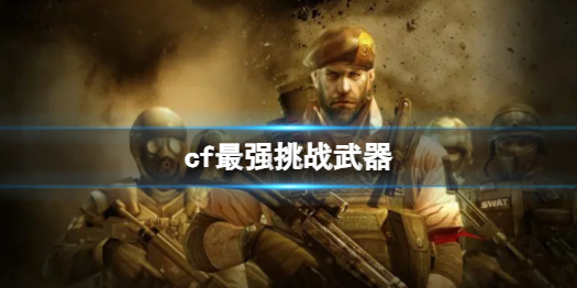 《cf》最强挑战武器介绍