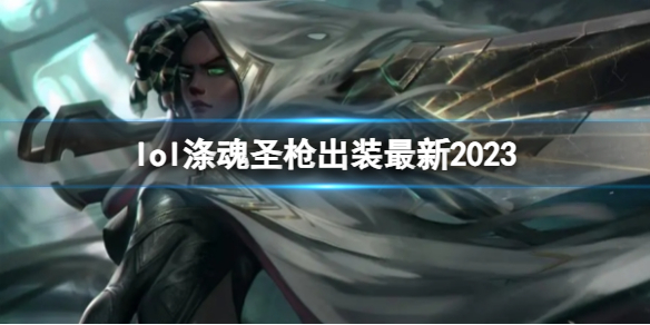 《英雄联盟》涤魂圣枪最新出装攻略