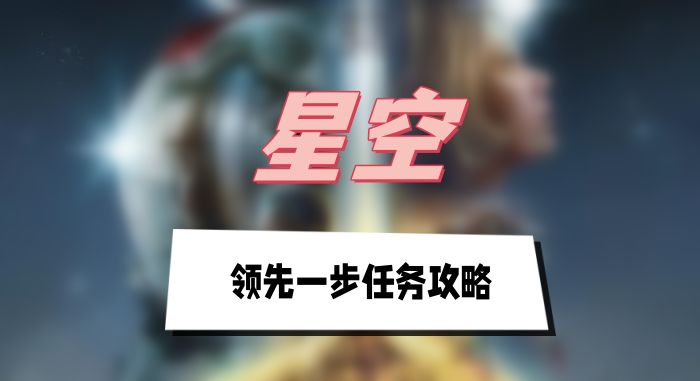 星空领先一步任务攻略(领先一步任务图文攻略)