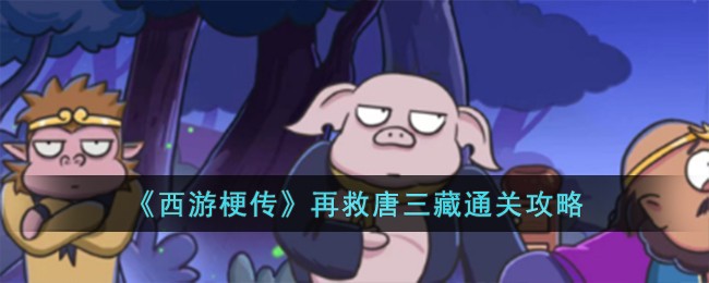 《西游梗传》再救唐三藏通关攻略