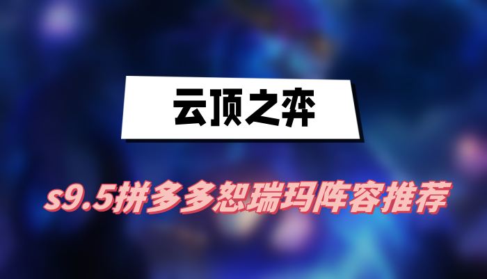 云顶之弈s9.5拼多多恕瑞玛阵容推荐(拼多多恕瑞玛阵容一览)