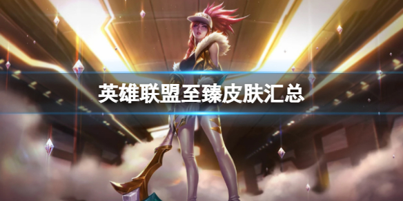 《英雄联盟》至臻皮肤汇总一览