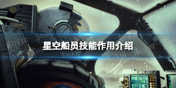 《星空》船员技能有什么用？ 船员技能作用介绍