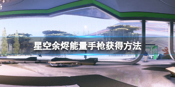 《星空》余烬能量手枪怎么获取？余烬能量手枪获得方法