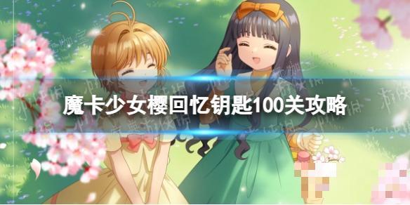 《魔卡少女樱回忆钥匙》100关三个boss怎么打？100关攻略分享