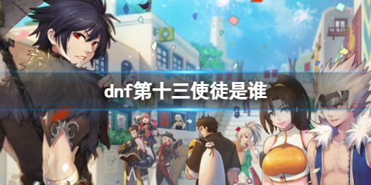 《dnf》第十三使徒人物介绍