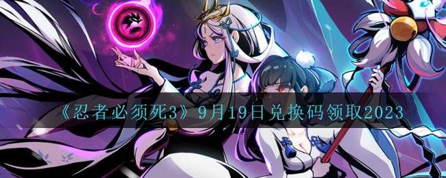 《忍者必须死3》9月19日兑换码领取2023