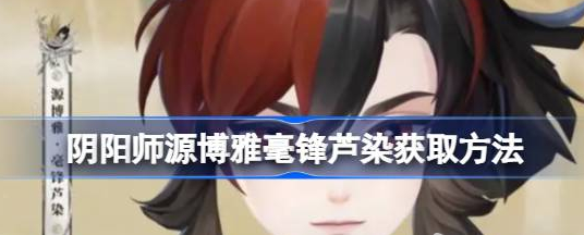 阴阳师源博雅毫锋芦染怎么获取