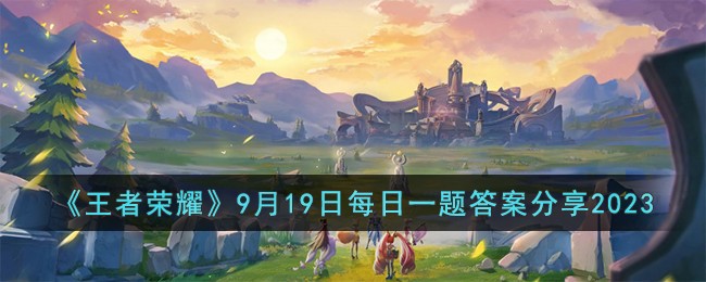 《王者荣耀》9月19日每日一题答案分享2023