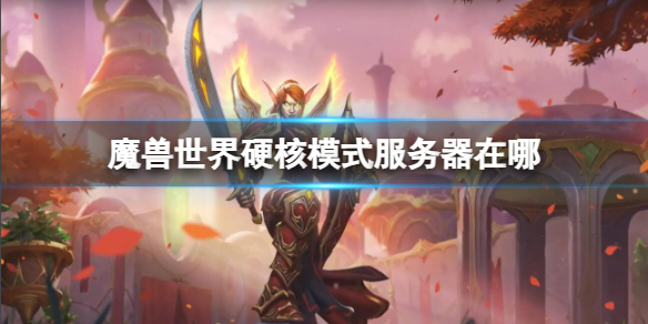 《魔兽世界》硬核模式服务器位置介绍