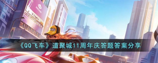 《QQ飞车》道聚城11周年庆答题答案分享