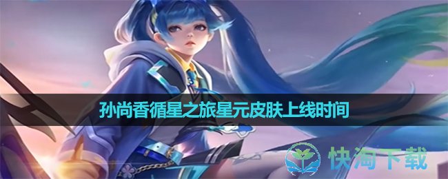 《王者荣耀》孙尚香循星之旅星元皮肤上线时间