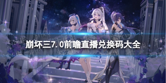 《崩坏3》7.0直播兑换码是什么7.0前瞻直播兑换码大全