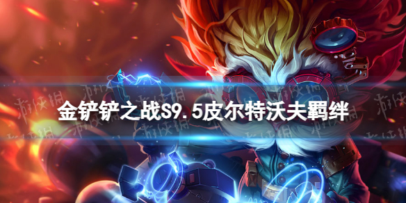 《金铲铲之战》s9.5皮尔特沃夫羁绊效果志在天际皮尔特沃夫羁绊什么效果