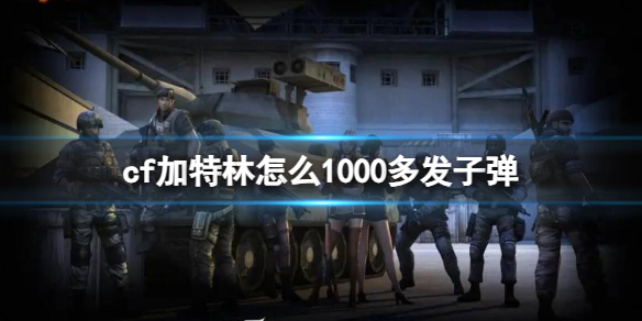 《cf》加特林1000多发子弹方法