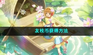 《魔卡少女樱回忆钥匙》友枝币获得方法