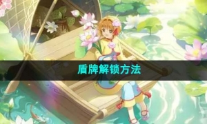 《魔卡少女樱回忆钥匙》盾牌解锁方法