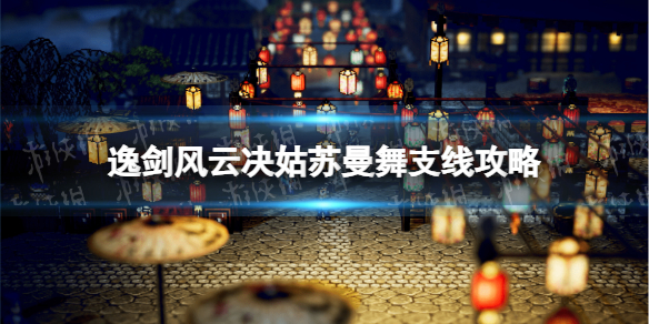 《逸剑风云决》姑苏曼舞支线攻略 姑苏曼舞任务怎么做？
