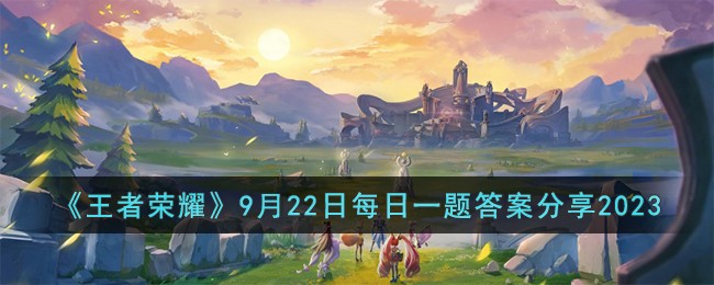 《王者荣耀》9月22日每日一题答案分享2023