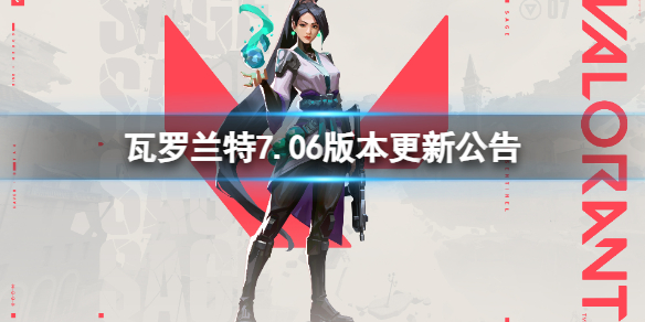 《瓦罗兰特》7.06版本更新了什么内容？7.06版本更新公告