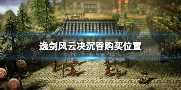 《逸剑风云决》沉香在哪买？ 沉香购买位置