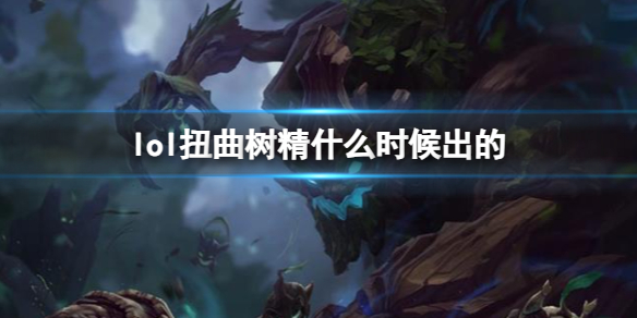 《LOL》扭曲树精茂凯上线时间