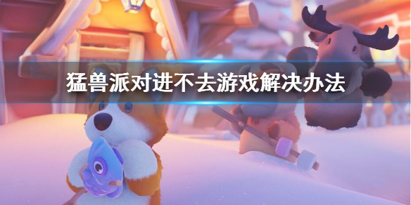 《猛兽派对》进不去游戏解决办法