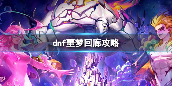 《dnf》噩梦回廊攻略介绍