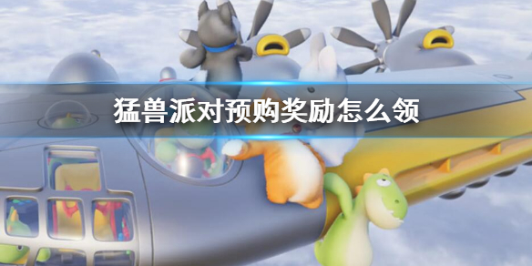 《猛兽派对》预购奖励领取方法介绍